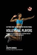 Cutting-Edge Nutrition for Recreational Volleyball Players: Using Your Resting Metabolic Rate to Perform Your Best, Eliminate Cramps, and Have More En