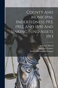 County and Municipal Indebtedness 1913, 1902, and 1890 and Sinking Fund Assets 1913 (en Inglés)