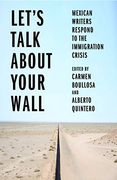 Let's Talk About Your Wall: Mexican Writers Respond to the Immigration Crisis (en Inglés)