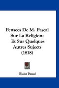 Pensees De M. Pascal Sur La Religion: Et Sur Quelques Autres Sujects (1818) (en Francés)