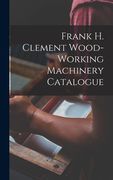 Frank H. Clement Wood-Working Machinery Catalogue