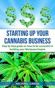 Starting Up Your Cannabis Business: Step by step guide on how to be successful in building your Marijuana Empire (en Inglés)