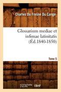 Glossarium Mediae Et Infimae Latinitatis. Tome 5 (Éd.1840-1850) (en Francés)