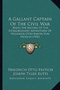 a gallant captain of the civil war: being the record of the extraordinary adventures of frederick otto baron von fritsch (1902) (en Inglés)