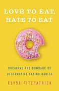 Love to Eat, Hate to Eat: Breaking the Bondage of Destructive Eating Habits (en Inglés)