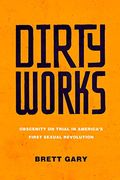 Dirty Works: Obscenity on Trial in America’S First Sexual Revolution (en Inglés)