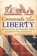 Crossroads for Liberty: Recovering the Anti-Federalist Values of America's First Constitution (en Inglés)