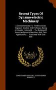 Recent Types Of Dynamo-electric Machinery: A Complete Guide For The Electrician, Engineer, Student And Professor, Being A Valuable History Of ... The