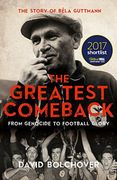 The Greatest Comeback: From Genocide to Football Glory: The Story of Bela Guttmann 