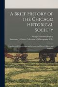 A Brief History of the Chicago Historical Society: Together With Constitution and By-laws, and List of Officers and Members (en Inglés)