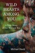 Wild Beasts Among You: A True Story of the Warsaw Zoo (en Inglés)
