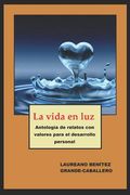 La vida en luz: Antología de textos con valores para el desarrollo personal