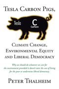 Tesla Carbon Pigs, Climate Change, Environmental Equity and Liberal Democracy: Why we Should do Whatever we can for the Environment Provided it Doesn' de Peter Thalheim(Fulton Books)