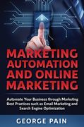 Marketing Automation and Online Marketing: Automate Your Business through Marketing Best Practices such as Email Marketing and Search Engine Optimizat (en Inglés)