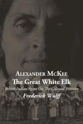 alexander mckee - the great white elk: british indian agent on the colonial frontier (en Inglés)