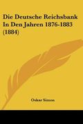 Die Deutsche Reichsbank In Den Jahren 1876-1883 (1884) (en Alemán)