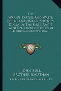 the war of parties and waste of the national resources, dialogue the first, part 1: with a peep into the policy of european cabinets (1852) (en Inglés)