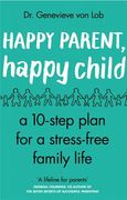 Happy Parent, Happy Child: 10 Steps to Stress-Free Family Life (en Inglés)
