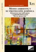 Medio Ambiente y su protección jurídica. Diálogos doctrinarios y jurisprudenciales en el siglo XXI (en Bilingüe)