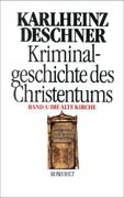 Kriminalgeschichte des Christentums 3. Die Alte Kirche: Fälschung, Verdummung, Ausbeutung, Vernichtung