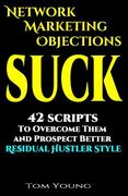 Network Marketing Objections Suck: 42 Scripts to Overcome Them and Prospect Better Residual Hustler Style (en Inglés)