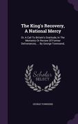 The King's Recovery, A National Mercy: Or, A Call To Britain's Gratitude, In The Memento Or Review Of Former Deliverances, ... By George Townsend, (en Inglés)