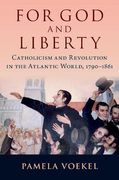 For god and Liberty: Catholicism and Revolution in the Atlantic World, 1790-1861 (en Inglés)