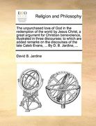 the unpurchased love of god in the redemption of the world by jesus christ, a great argument for christian benevolence, illustrated in three discourse (en Inglés)