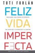 Feliz Vida Imperfecta: Descubre una Forma Diferente de Aceptar y Disfrutar tu Camino