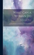 What can a Woman do: Or, her Position in the Business and Literary World (en Inglés)