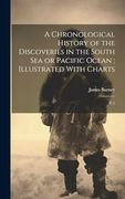 A Chronological History of the Discoveries in the South sea or Pacific Ocean; Illustrated With Charts: V. 1 (en Inglés)