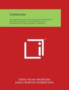 Symbolism: Or Exposition on the Doctrinal Differences Between Catholics and Protestants as Evidenced by Their Symbolic Writings (en Inglés)