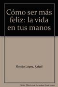 Cómo ser más feliz: la vida en tus manos