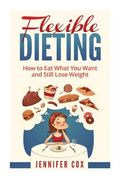 Flexible Dieting: Crush Those Cravings, Eat What You Want and Still Lose Weight (en Inglés)