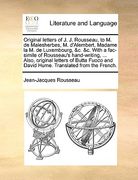 original letters of j. j. rousseau, to m. de malesherbes, m. d'alembert, madame la m. de luxembourg, &c. &c. with a fac-simile of rousseau's hand-writ
