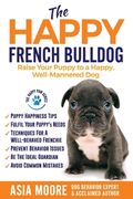 The Happy French Bulldog: Raise Your Puppy to a Happy, Well-Mannered Dog (en Inglés)