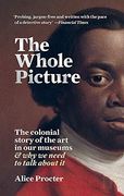 The Whole Picture: The Colonial Story of the art in our Museums & why we Need to Talk About it (en Inglés)