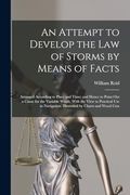 An Attempt to Develop the law of Storms by Means of Facts: Arranged According to Place and Time; And Hence to Point out a Cause for the Variable. Illustrated by Charts and Wood Cuts (en Inglés)