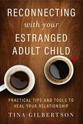 Reconnecting With Your Estranged Adult Child: Practical Tips and Tools to Heal Your Relationship (en Inglés)