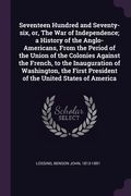 Seventeen Hundred and Seventy-six, or, The War of Independence; a History of the Anglo-Americans, From the Period of the Union of the Colonies Against (en Inglés)