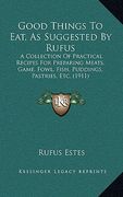 good things to eat, as suggested by rufus: a collection of practical recipes for preparing meats, game, fowl, fish, puddings, pastries, etc. (1911) (en Inglés)
