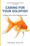 Caring for your Goldfish: The Ultimate Guide for Rearing Healthy Goldfish at Home (en Inglés)