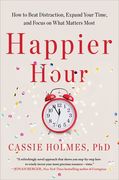 Happier Hour: How to Beat Distraction, Expand Your Time, and Focus on What Matters Most (en Inglés)