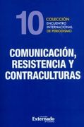 Comunicación, resistencia y contraculturas. Colección encuentro internacional de periodismo N°.10