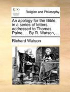 an apology for the bible, in a series of letters, addressed to thomas paine, ... by r. watson, ...