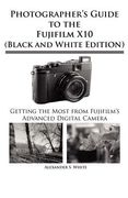 photographer ` s guide to the fujifilm x10 (black and white edition)