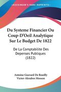Du Systeme Financier Ou Coup-D'Oeil Analytique Sur Le Budget De 1822: De La Comptabilite Des Depenses Publiques (1822) (en Francés)
