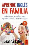 Inglés en Familia: Todo lo que Necesitas Para Ayudar a tu Hijo a ser Bilingüe