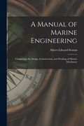 A Manual of Marine Engineering: Comprising the Design, Construction, and Working of Marine Machinery (en Inglés)