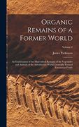 Organic Remains of a Former World: An Examination of the Mineralized Remains of the Vegetables and Animals of the Antediluvian World; Generally Termed Extraneous Fossils; Volume 2 (en Inglés)